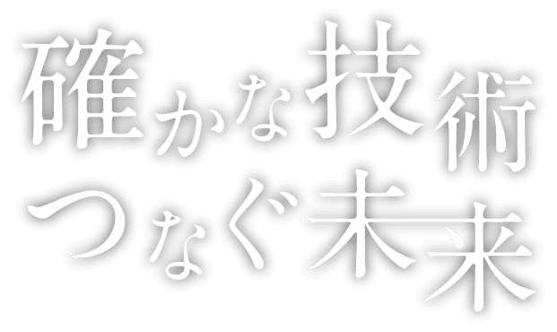 確かな技術 つなぐ未来